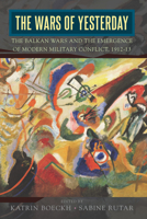 The Wars of Yesterday: The Balkan Wars and the Emergence of Modern Military Conflict, 1912-13 1789208432 Book Cover