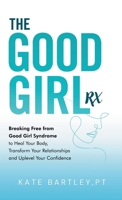The Good Girl Rx: Breaking Free From Good Girl Syndrome to Heal Your Body, Transform Your Relationships and Uplevel Your Confidence B0F4YYNQRN Book Cover