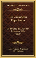 Her Washington Experiences: As Related By A Cabinet Minister's Wife In A Series Of Letters To Her Sister 1166596257 Book Cover