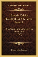 Historia Critica Philosophiae V4, Part 1, Book 1: A Tempore Resuscitatarum In Occidente (1743) 112096816X Book Cover