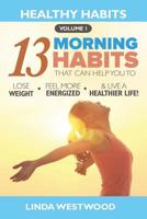 Healthy Habits Vol 1: The 13 Morning Habits That Can Help You to Lose Weight, Feel More Energized & Live A Healthier Life! 1925997138 Book Cover