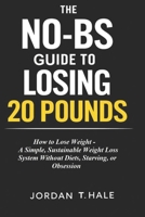 The No-BS Guide to Losing 20 Pounds: How to Lose Weight - A Simple, Sustainable Weight Loss System Without Diets, Starving, or Obsession B0GLYWF17P Book Cover
