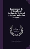 Questions on the Principles of Arithmetic, Designed to Indicate an Outline of Study .. 134737664X Book Cover