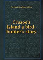 Crusoe's Island; a Bird-hunter's Story 1021481319 Book Cover