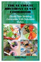 The Ultimate Birthday Feast Cookbook: Elevate Your Birthday Celebration With Delectable Dishes B0C9SBXNPS Book Cover