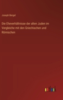 Die Eheverhältnisse der alten Juden im Vergleiche mit den Griechischen und Römischen 3368507958 Book Cover