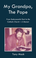 My Grandpa, The Pope: From Sedevacantist Sect to the Catholic Church - A Memoir B0FTX1PSW5 Book Cover