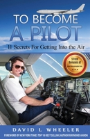 To Become A Pilot: 11 Secrets for Getting Into the Air 1530062284 Book Cover