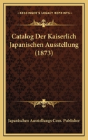 Catalog Der Kaiserlich Japanischen Ausstellung (1873) 1160822220 Book Cover