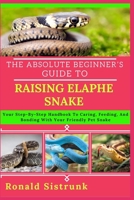 THE ABSOLUTE BEGINNER’S GUIDE TO RAISING ELAPHE SNAKE: Your Step-By-Step Handbook To Caring, Feeding, And Bonding With Your Friendly Pet Snake B0FH24FPRH Book Cover