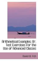 Arithmetical Examples; Or, Test Exercises for the Use of Advanced Classes 0554414627 Book Cover