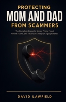 Protecting Mom and Dad from Scammers: The Complete Guide to Senior Phone Fraud, Online Scams, and Financial Safety for Aging Parents B0H6Z4Y5TY Book Cover