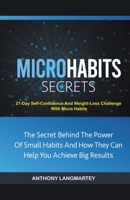Micro Habits Secrets: The Secret Behind The Power Of Small Habits And How They Can Help You Achieve Big Results: 21-Day Self-Confidence And Weight-Loss Challenge With Micro Habits B098GPTRCM Book Cover
