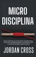 Microdisciplina : Cómo Construir un Autocontrol Inquebrantable, Aplastar la Procrastinación y Alcanzar el éxito a Través de Pequeños Hábitos Diarios 1690460091 Book Cover
