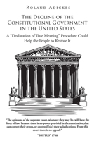 The Decline of the Constitutional Government in the United States: A Declaration of True Meaning Procedure Could Help the People to Restore It null Book Cover