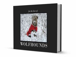 For the Love of Wolfhounds: A Love Story Told Through Photographs of Irish Wolfhounds From Around the World 0989695816 Book Cover
