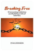 BREAKING FREE: OVERCOMING ADDICTION AND BUILDING A LIFE OF SOBRIETY B0C4M9H1L7 Book Cover
