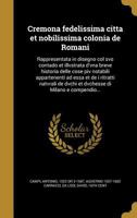 Cremona fedelissima citta et nobilissima colonia de Romani: Rappresentata in disegno col svo contado et illvstrata d'vna breve historia delle cose piv notabili appartenenti ad essa et de i ritratti na 1363161210 Book Cover