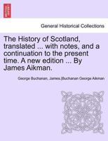 The History of Scotland, Translated ... with Notes, and a Continuation to the Present Time. a New Edition ... by James Aikman. Vol IX 124169592X Book Cover