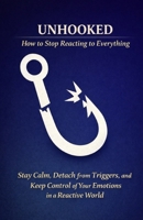 Unhooked – How to Stop Reacting to Everything: Stay Calm, Detach from Triggers, and Keep Control of Your Emotions in a Reactive World B0GS17DVJ1 Book Cover