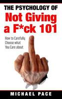 The Psychology Of Not Giving A F*ck 101: How To Carefully Choose What You Care About 1976327725 Book Cover