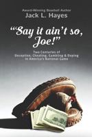 Say It Ain't So, Joe!: Two Centuries of Deception, Cheating, Gambling & Doping in America's National Game 0991177657 Book Cover