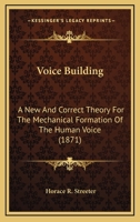 Voice Building: A New And Correct Theory For The Mechanical Formation Of The Human Voice 1120053145 Book Cover