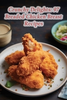 Crunchy Delights: 97 Breaded Chicken Breast Recipes B0CDNGY42B Book Cover