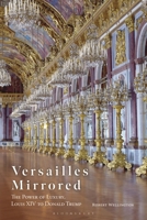 Versailles Mirrored: The Power of Luxury, Louis XIV to Donald Trump 1350451355 Book Cover