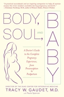 Body, Soul, and Baby: A Doctor's Guide to the Complete Pregnancy Experience, From Preconception to Postpartum 0385335741 Book Cover