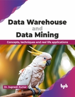 Data Warehouse and Data Mining: Concepts, techniques and real life applications (English Edition) 9355517343 Book Cover