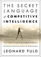 The Secret Language of Competitive Intelligence: How to See Through and Stay Ahead of Business Disruptions, Distortions, Rumors, and Smoke Screens 0609610899 Book Cover