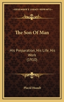 The Son Of Man: His Preparation, His Life, His Work 0548735050 Book Cover