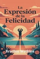 La expresión de la felicidad: Una guía sencilla para encontrar la paz, la alegría interior, la autoaceptación y una positividad duradera en la vida. B0FTWTWFVZ Book Cover