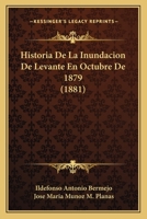 Historia de la Inundaci�n de Levante En Octubre de 1879 (Classic Reprint) 1142844684 Book Cover