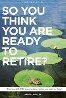 So You Think You Are Ready To Retire?: What You REALLY Want to Know Before You Take The Leap 0993760007 Book Cover