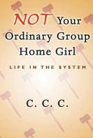 Not Your Ordinary Group Home Girl: Life in the System 1479762350 Book Cover