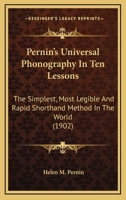 Pernin's Universal Phonography in Ten Lessons: The Simplest, Most Legible and Rapid Shorthand Method in the World, and the Only Strictly Phonetic, Light-Line, Non-Position and Connective Vowel System 1248633032 Book Cover