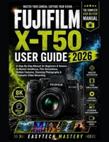 Fujifilm X-T50 User Guide 2026: A Step-By-Step Manual for Beginners & Seniors to Master Autofocus, Film Simulations, Hidden Features, Stunning Photography & Cinematic Video Recording B0H2YDDFQ2 Book Cover