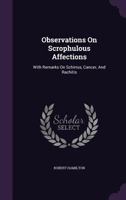 Observations on Scrophulous Affections: With Remarks on Schirrus, Cancer, and Rachitis 1354547659 Book Cover