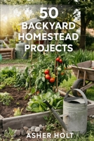 50 Backyard Homestead Projects: Beginner's Guide to Raising Livestock (Chickens, Goats), Growing Organic Food, Food Preservation & Building Self-Sufficiency Start Small, Start Now! B0FJG7H5JC Book Cover