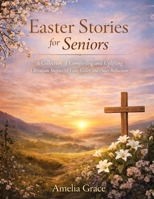 Easter Stories for Seniors: A Collection of Comforting and Uplifting Christian Stories for Lent, Easter, and Quiet Reflection B0GL11VPGF Book Cover