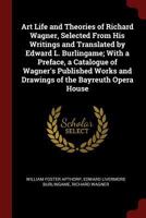 Art Life and Theories of Richard Wagner, Selected From His Writings and Translated by Edward L. Burlingame; With a Preface, a Catalogue of Wagner's ... and Drawings of the Bayreuth Opera House 1014148197 Book Cover