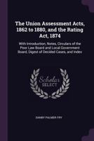 The Union Assessment Acts, 1862 to 1880, and the Rating Act, 1874: With Introduction, Notes, Circulars of the Poor Law Board and Local Government Board, Digest of Decided Cases, and Index 1377460282 Book Cover