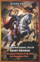 THE INSPIRATIONAL LIFE OF SAINT GEORGE: Courageous Defender Of The Faith And Vanquisher Of Evil B0F27YZFYY Book Cover