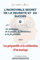 Réussite et succès 8 dans "Les préparatifs et la célébration d'un mariage" (L'INCROYABLE SECRET DE LA REUSSITE ET DU SUCCES par les Techiques de la ... et la foi positives) B094T39FC2 Book Cover