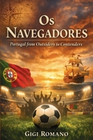 Os Navegadores: Portugal from Outsiders to Contenders (Football Nations: Stories of Glory and Strife) B0GWL8P4KW Book Cover
