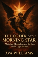 The Order of the Morning Star: Madeline Montalban and the Path of the Light Bearer B0FPSVF6HG Book Cover