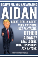 Funny Trump Journal - Believe Me. You Are Amazing Aidan Great, Really Great. Very Awesome. Just Fantastic. Other Aidans? Real Losers. Total Disasters. Ask Anyone. Funny Trump Gift Journal: Custom Aida 1708529497 Book Cover