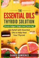 Essential Oils and Thyroid: The Essential Oils Thyroid Solution: Chronic Fatigue? Weight Gain? Brain Fog? Get Relief with Essential Oils to Help Heal Your ... Hypothyroidism, Hashimoto's, Metabolism) 1521701938 Book Cover